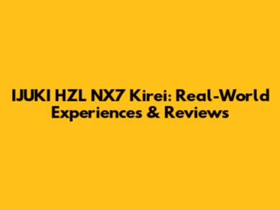 IJUKI HZL NX7 Kirei: Real-World Experiences & Reviews