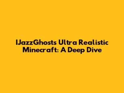 IJazzGhost's Ultra Realistic Minecraft: A Deep Dive