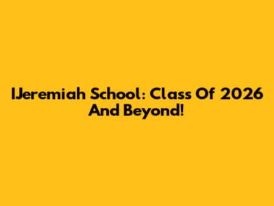 IJeremiah School: Class Of 2026 And Beyond!