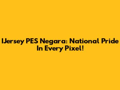 IJersey PES Negara: National Pride In Every Pixel!