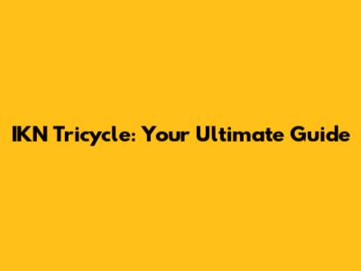 IKN Tricycle: Your Ultimate Guide