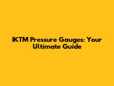 IKTM Pressure Gauges: Your Ultimate Guide