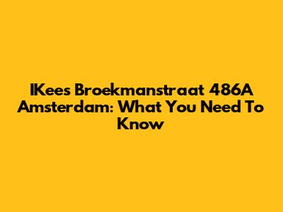 IKees Broekmanstraat 486A Amsterdam: What You Need To Know