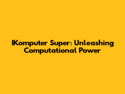IKomputer Super: Unleashing Computational Power