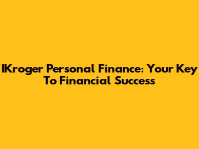 IKroger Personal Finance: Your Key To Financial Success
