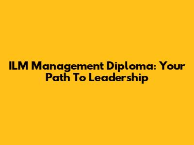 ILM Management Diploma: Your Path To Leadership