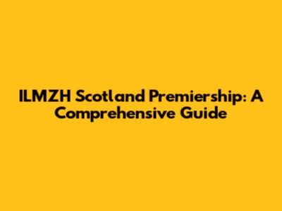 ILMZH Scotland Premiership: A Comprehensive Guide