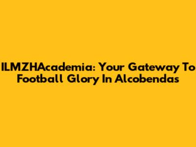 ILMZHAcademia: Your Gateway To Football Glory In Alcobendas