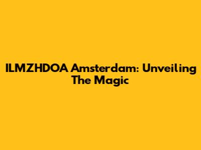 ILMZHDOA Amsterdam: Unveiling The Magic