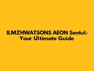 ILMZHWATSONS AEON Sentul: Your Ultimate Guide