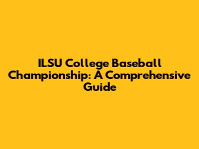 ILSU College Baseball Championship: A Comprehensive Guide