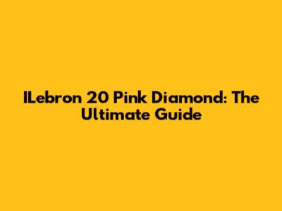 ILebron 20 Pink Diamond: The Ultimate Guide