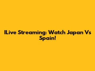 ILive Streaming: Watch Japan Vs Spain!