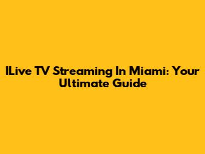 ILive TV Streaming In Miami: Your Ultimate Guide