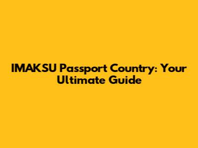 IMAKSU Passport Country: Your Ultimate Guide