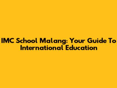 IMC School Malang: Your Guide To International Education
