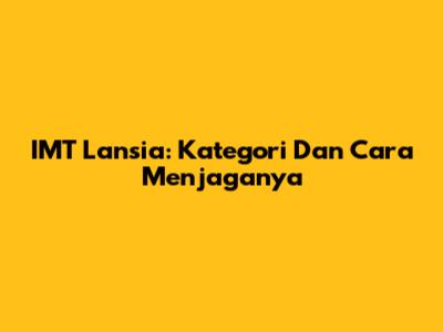 IMT Lansia: Kategori Dan Cara Menjaganya
