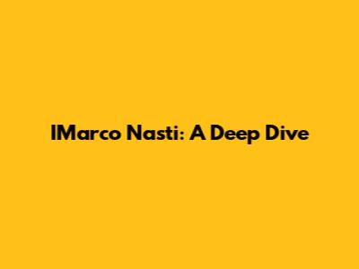 IMarco Nasti: A Deep Dive