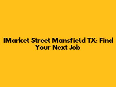IMarket Street Mansfield TX: Find Your Next Job