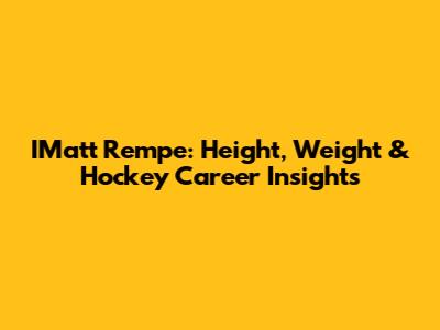 IMatt Rempe: Height, Weight & Hockey Career Insights