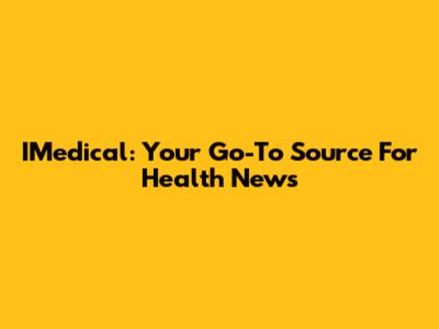 IMedical: Your Go-To Source For Health News