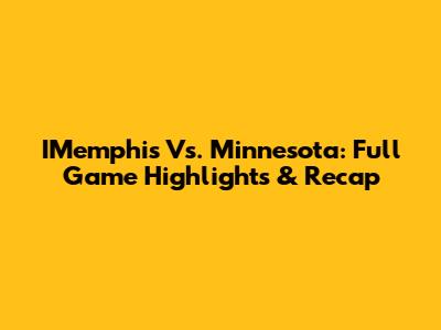 IMemphis Vs. Minnesota: Full Game Highlights & Recap