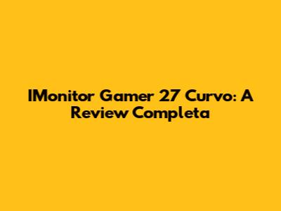 IMonitor Gamer 27" Curvo: A Review Completa
