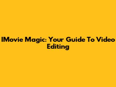 IMovie Magic: Your Guide To Video Editing