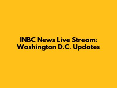 INBC News Live Stream: Washington D.C. Updates
