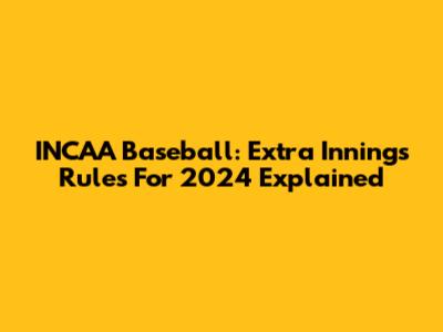 INCAA Baseball: Extra Innings Rules For 2024 Explained
