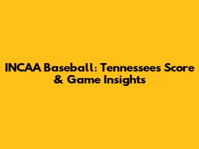 INCAA Baseball: Tennessee's Score & Game Insights
