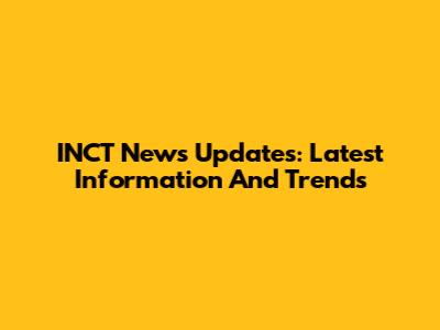 INCT News Updates: Latest Information And Trends