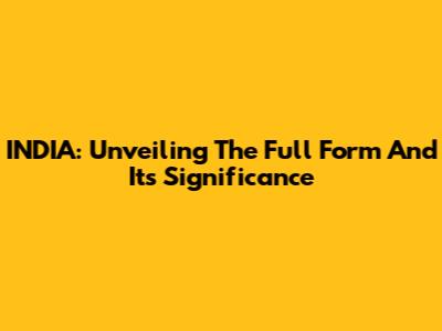 INDIA: Unveiling The Full Form And Its Significance