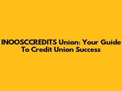 INOOSCCREDITS Union: Your Guide To Credit Union Success