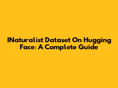 INaturalist Dataset On Hugging Face: A Complete Guide