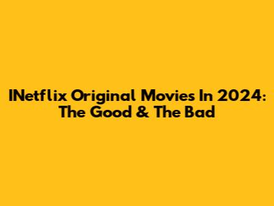INetflix Original Movies In 2024: The Good & The Bad