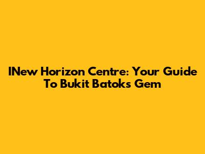 INew Horizon Centre: Your Guide To Bukit Batok's Gem