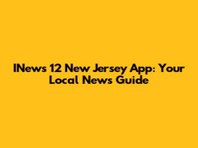 INews 12 New Jersey App: Your Local News Guide