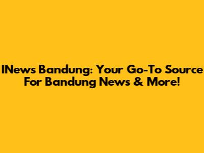 INews Bandung: Your Go-To Source For Bandung News & More!