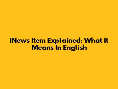 INews Item Explained: What It Means In English