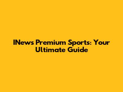 INews Premium Sports: Your Ultimate Guide