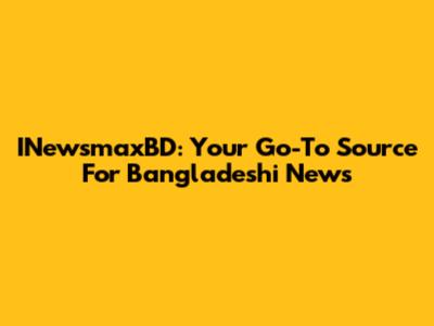 INewsmaxBD: Your Go-To Source For Bangladeshi News