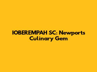 IOBEREMPAH SC: Newport's Culinary Gem