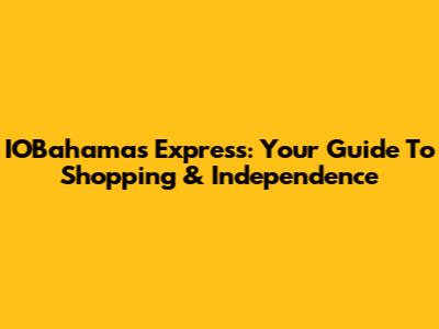 IOBahamas Express: Your Guide To Shopping & Independence