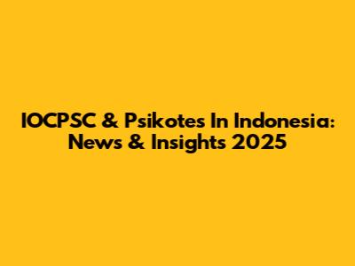 IOCPSC & Psikotes In Indonesia: News & Insights 2025