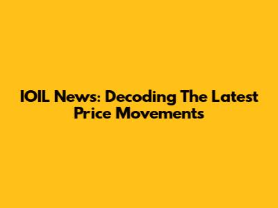 IOIL News: Decoding The Latest Price Movements
