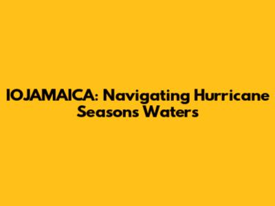 IOJAMAICA: Navigating Hurricane Season's Waters