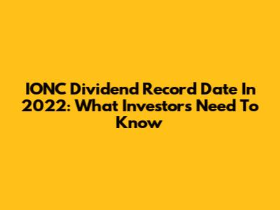 IONC Dividend Record Date In 2022: What Investors Need To Know