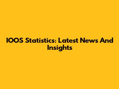 IOOS Statistics: Latest News And Insights