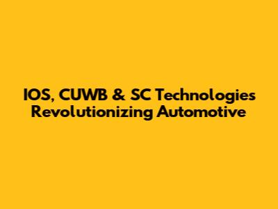 IOS, CUWB & SC Technologies Revolutionizing Automotive